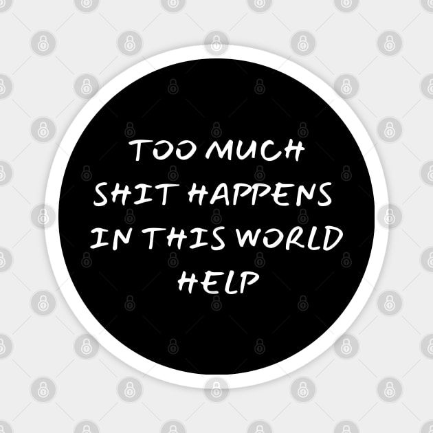 too much shit happens in this world help - funny saying Magnet by mdr design